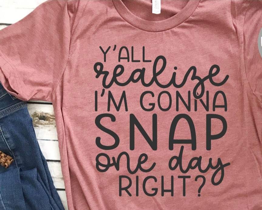 Y'all realize I'm gonna snap